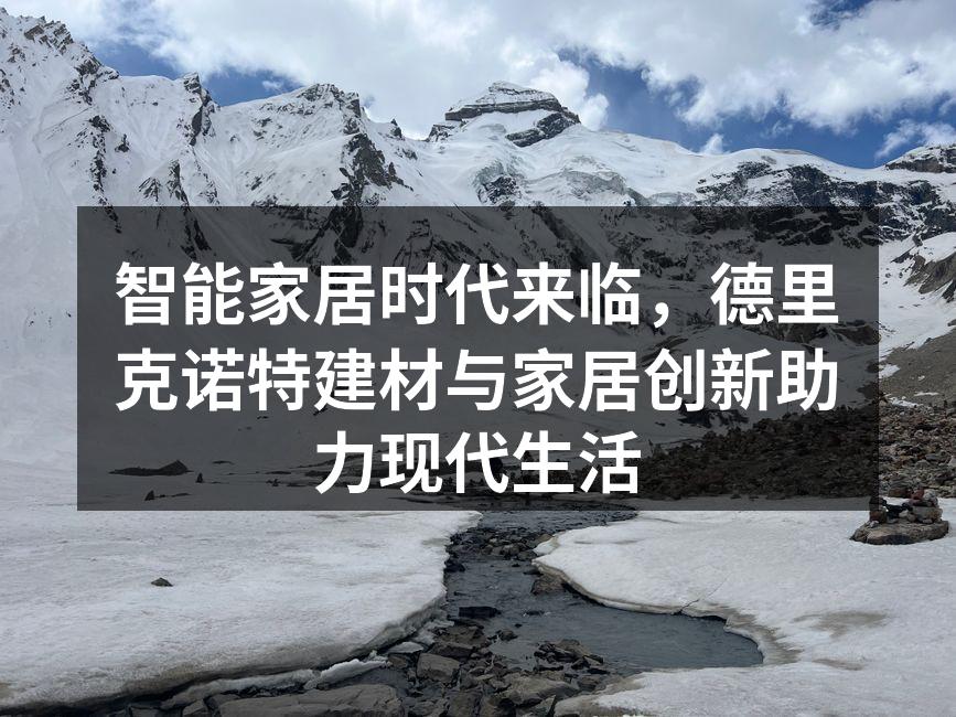 智能家居时代来临，德里克诺特建材与家居创新助力现代生活