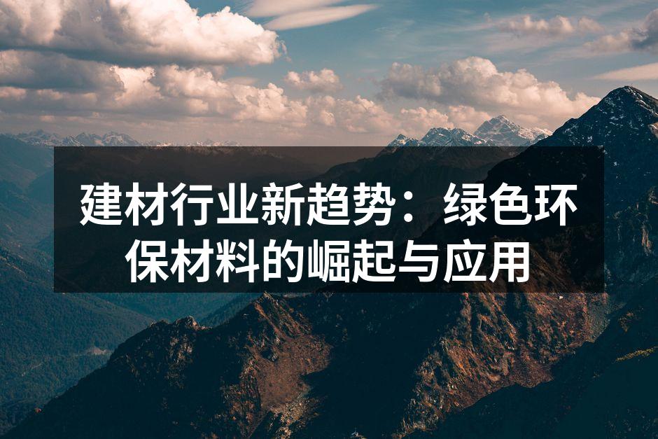 建材行业新趋势：绿色环保材料的崛起与应用