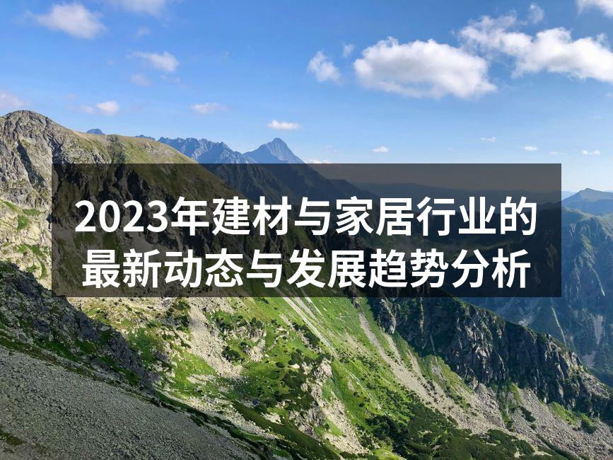 2023年建材与家居行业的最新动态与发展趋势分析